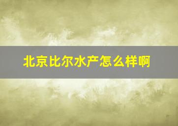 北京比尔水产怎么样啊