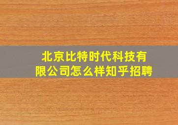 北京比特时代科技有限公司怎么样知乎招聘