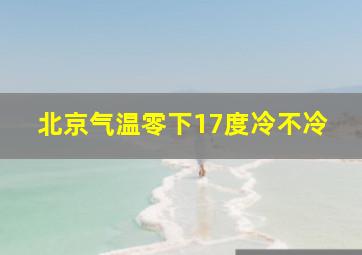 北京气温零下17度冷不冷