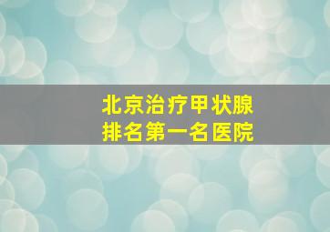 北京治疗甲状腺排名第一名医院