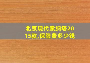 北京现代索纳塔2015款,保险费多少钱