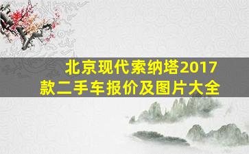 北京现代索纳塔2017款二手车报价及图片大全