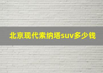 北京现代索纳塔suv多少钱