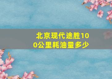 北京现代途胜100公里耗油量多少