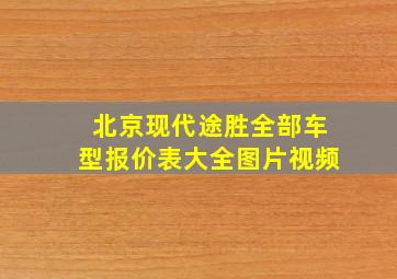 北京现代途胜全部车型报价表大全图片视频