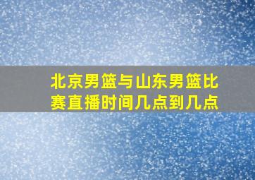 北京男篮与山东男篮比赛直播时间几点到几点