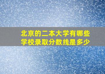 北京的二本大学有哪些学校录取分数线是多少