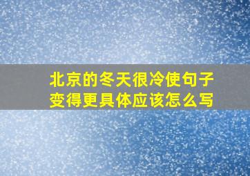 北京的冬天很冷使句子变得更具体应该怎么写