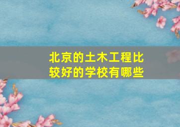 北京的土木工程比较好的学校有哪些