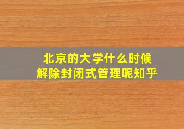 北京的大学什么时候解除封闭式管理呢知乎