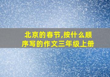 北京的春节,按什么顺序写的作文三年级上册