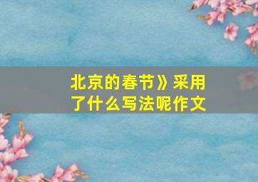 北京的春节》采用了什么写法呢作文