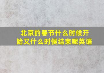 北京的春节什么时候开始又什么时候结束呢英语