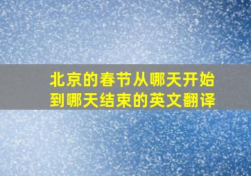 北京的春节从哪天开始到哪天结束的英文翻译