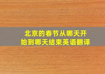 北京的春节从哪天开始到哪天结束英语翻译