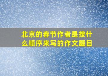 北京的春节作者是按什么顺序来写的作文题目