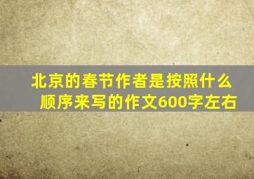 北京的春节作者是按照什么顺序来写的作文600字左右