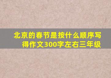 北京的春节是按什么顺序写得作文300字左右三年级