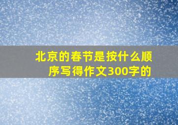 北京的春节是按什么顺序写得作文300字的