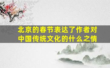 北京的春节表达了作者对中国传统文化的什么之情