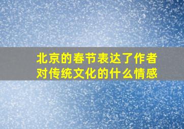 北京的春节表达了作者对传统文化的什么情感