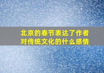 北京的春节表达了作者对传统文化的什么感情