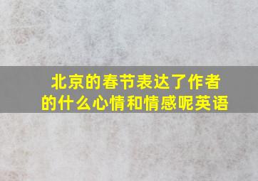 北京的春节表达了作者的什么心情和情感呢英语