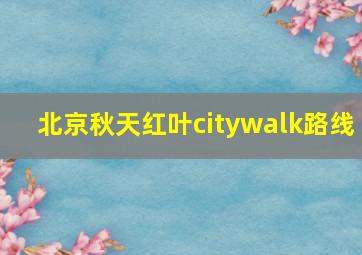 北京秋天红叶citywalk路线