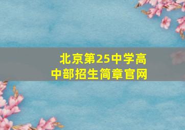 北京第25中学高中部招生简章官网