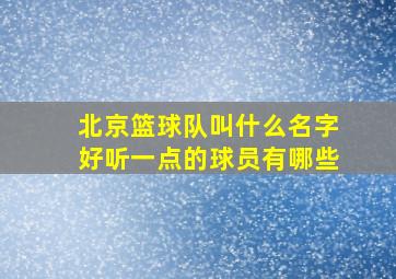 北京篮球队叫什么名字好听一点的球员有哪些