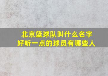 北京篮球队叫什么名字好听一点的球员有哪些人