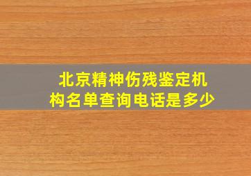 北京精神伤残鉴定机构名单查询电话是多少