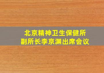 北京精神卫生保健所副所长李京渊出席会议