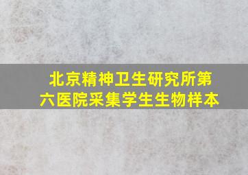 北京精神卫生研究所第六医院采集学生生物样本