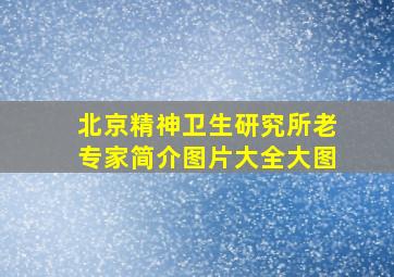 北京精神卫生研究所老专家简介图片大全大图