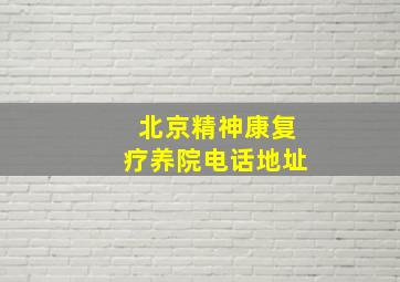 北京精神康复疗养院电话地址