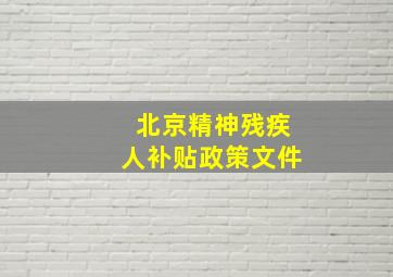 北京精神残疾人补贴政策文件