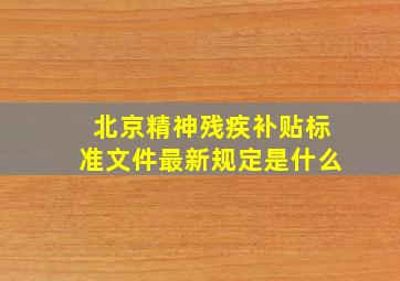 北京精神残疾补贴标准文件最新规定是什么