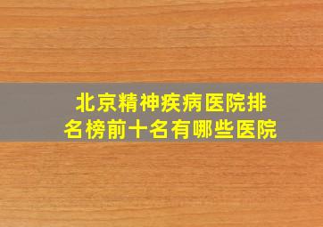 北京精神疾病医院排名榜前十名有哪些医院