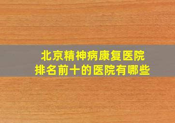 北京精神病康复医院排名前十的医院有哪些