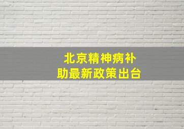 北京精神病补助最新政策出台