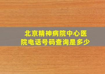 北京精神病院中心医院电话号码查询是多少