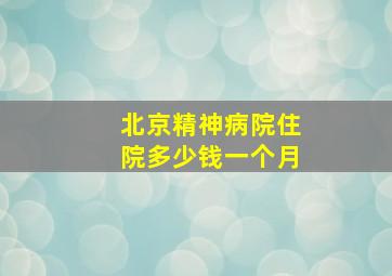 北京精神病院住院多少钱一个月