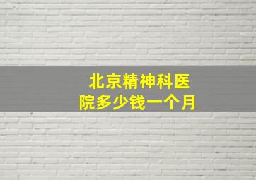 北京精神科医院多少钱一个月