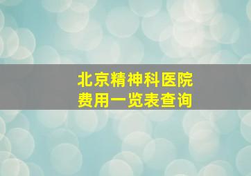 北京精神科医院费用一览表查询