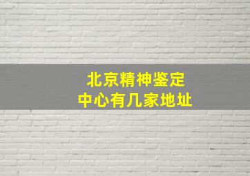 北京精神鉴定中心有几家地址