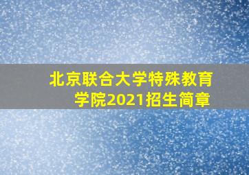 北京联合大学特殊教育学院2021招生简章