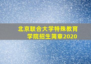 北京联合大学特殊教育学院招生简章2020