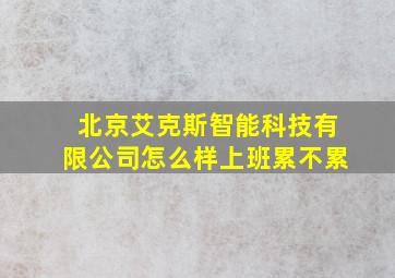 北京艾克斯智能科技有限公司怎么样上班累不累