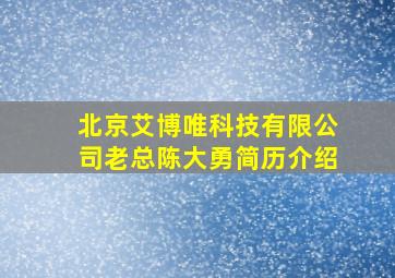 北京艾博唯科技有限公司老总陈大勇简历介绍